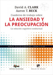 Cuaderno de trabajo sobre la ansiedad y la preocupación. La solución cognitivo-conductual, David A. Clark y Aaron T. Beck - DESCLEE DE BROUWER