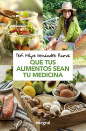 INTEGRAL Que tus alimentos sean tu medicina, Felipe Hernández Ramos