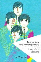 Beatlemania, una crònica personal, Josep Maria Francino - CALLIGRAF
