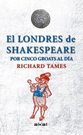 Londres de Shakespeare por cinco groats al día, Richard Tames - AKAL