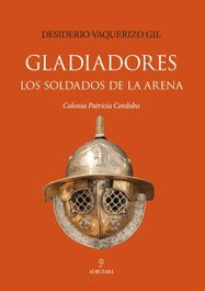 Gladiadores. Los soldados de la arena, Desiderio Vaquerizo Gil - ALMUZARA EDITORIAL