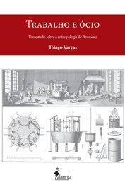 Trabalho e Ócio: Um estudo sobre a antropologia de Rousseau, Thiago Vargas - ALAMEDA