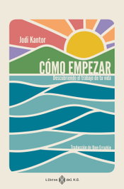 Libros del K.O, Como empezar: descubriendo el trabajo de tu vida - Jodi Kantor