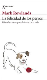 La felicidad de los perros, Mark Rowlands - SEIX BARRAL EDICIONES
