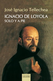 Ignacio de Loyola, solo y a pie, José Ignacio Tellechea Idígoras - SIGUEME