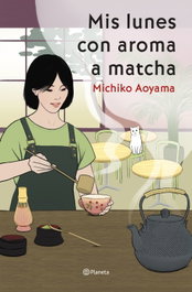 Mis lunes con aroma a matcha, Michiko Aoyama - PLANETA
