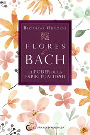 Flores de Bach - El poder de la espiritualidad, Ricardo Orozco - Grano Mostaza