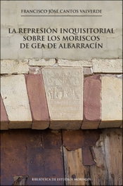 La represión inquisitorial sobre los moriscos de Gea de Albarracín, Francisco José Cantos Valverde - UNIVERSITAT VALENCIA