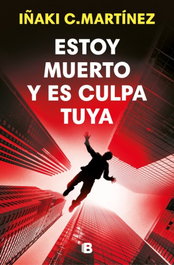 Estoy muerto y es culpa tuya, Inaki C. Martínez - EDICIONES B
