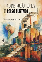 ALAMEDA, A CONSTRUÇÃO TEÓRICA DE CELSO FURTADO - Vanessa Jurgenfeld