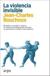 VIOLENCIA INVISIBLE: COMO IDENTIFICAR, COMPRENDER Y SUPERAR, Jean Charles Bouchoux - ARPA EDITORES