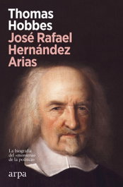 Thomas Hobbes: Biografía del «Monstruo de la política», José Rafael Hernández Arias - ARPA EDITORES