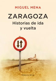 Zaragoza. Historias de ida y vuelta, Miguel Mena - EDICIONES PREGUNTA