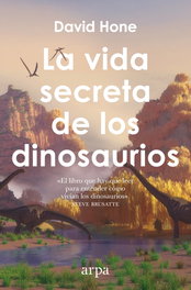 La vida secreta de los dinosaurios, David Hone - ARPA EDITORES