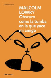 Obscuro como la tumba en la que yace mi amigo, Malcolm Lowry - DEBOLSILLO