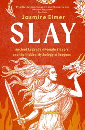 Slay: Ancient legends of female slayers and the hidden mythology of dragons, Jasmine Elmer - QUERCUS PUBLISHING