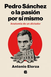 EDICIONES B Pedro Sánchez, o la pasión por sí mismo, Antonio Elorza