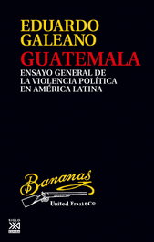 Guatemala, Eduardo Galeano - SIGLO XXI EDITORES