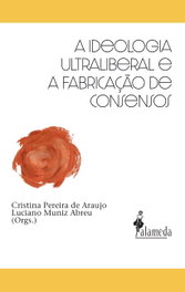 A ideologia ultraliberal e a fabricação de consensos, Cristina Pereira de Araujo y Luciano Muniz Abreu - ALAMEDA