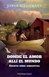 DONDE EL AMOR, ALLÍ EL MUNDO, Jorge Riechmann Fernandez / Javier Fernandez Rubio - DESVELO EDICIONES