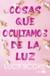 Cosas que ocultamos de la luz, Lucy Score - EDITORIAL CHIC