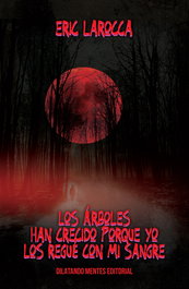 Los árboles han crecido porque yo los regué con mi sangre, Eric LaRocca - DILATANDO MENTES EDITORIAL