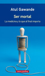 Ser mortal: la medicina y lo que al final importa, Atul Gawande - GALAXIA GUTENBERG