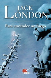 PARA ENCENDER UN FUEGO, Jack London - TUNDRA