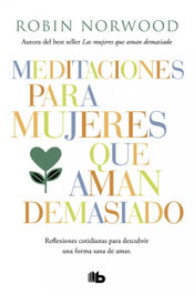 Meditaciones para mujeres que aman demasiado, Robin Norwood - B DE BOLSILLO