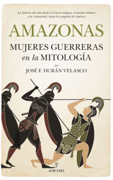 AMAZONAS: MUJERES GUERRERAS EN LA MITOLOGÍA, José F. Durán Velasco - ALMUZARA EDITORIAL