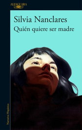 Quién quiere ser madre, Silvia Nanclares - ALFAGUARA