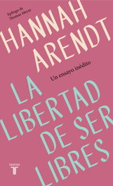 LA LIBERTAD DE SER LIBRES, Hannah Arendt - TAURUS