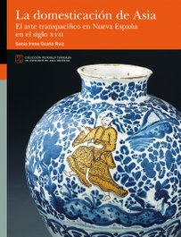 La domesticación de Asia. El arte transpacífico en Nueva España en el siglo XVII, Sonia Irene Ocaña Ruiz - PRENSAS UNIV.ZARAGOZA