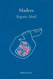 Madres, Begoña Abad de la Parte - EDICIONES PREGUNTA