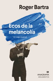 ANAGRAMA, Ecos de la melancolía, Roger Bartra - ANAGRAMA