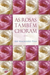 As Rosas Também Choram, Kay Magalhães Pina - ZEFIRO EDIÇOES