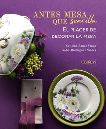 Antes mesa que sencilla. El placer de decorar la mesa, Cristina Banzo Vinue / Isabel Rodríguez Suárez - OBERON