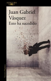 Esto ha sucedido, Juan Gabriel Vásquez - ALFAGUARA