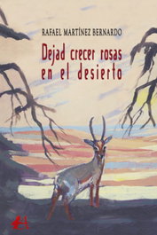 Dejad crecer las rosas en el desierto, Martinez Bernardo, Rafael - EDITORIAL ADARVE