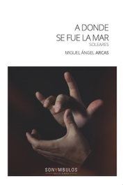 A donde se fue la mar, Miguel Angel Arcas Gomez - Sonambulos Editorial