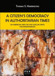 A CITIZEN´S DEMOCRACY IN AUTHORITARIAN TIMES, Thomas Harrington - PUV.(PUB.UNIVERSITAT VALENCIA)