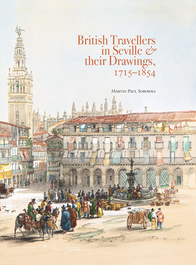British Travellers in Seville & Their Drawings, 1715-1854, Martin Paul Sorowka - Centro Estudios Europa Hispana