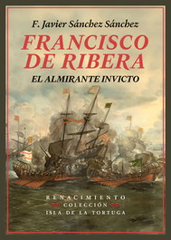 Francisco de Ribera, el almirante invicto, F. Javier Sánchez Sánchez - RENACIMIENTO EDITORIAL