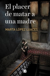 El placer de matar a una madre, Marta López-Luaces - EDICIONES B