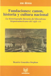 Fundaciones, canon, historia y cultura nacional, la historiografía del liberalismo del siglo XIX, Beatriz González Stephan - IBEROAMERICANA - VERVUERT