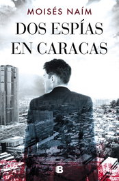DOS ESPIAS EN CARACAS, Moises Naím - EDICIONES B