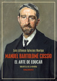 RENACIMIENTO EDITORIAL, Manuel Bartolomé Cossío: Arte de educar - Luis Alfonso Iglesias Huelga
