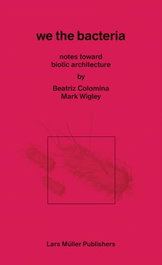 WE THE BACTERIA, Beatriz Colomina/Mark Wigley - LARS MULLER