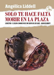 SOLO TE HACE FALTA MORIR EN LA PLAZA, Angélica Liddell - LA UÑA ROTA