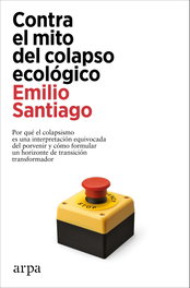 Contra el mito del colapso ecológico, Emilio Santiago - ARPA EDITORES